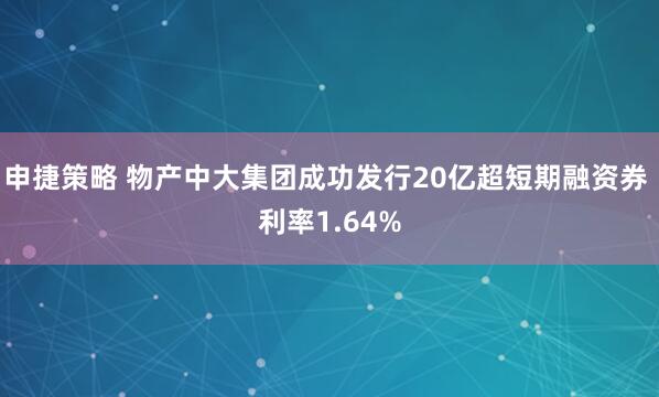 申捷策略 物产中大集团成功发行20亿超短期融资券 利率1.64%