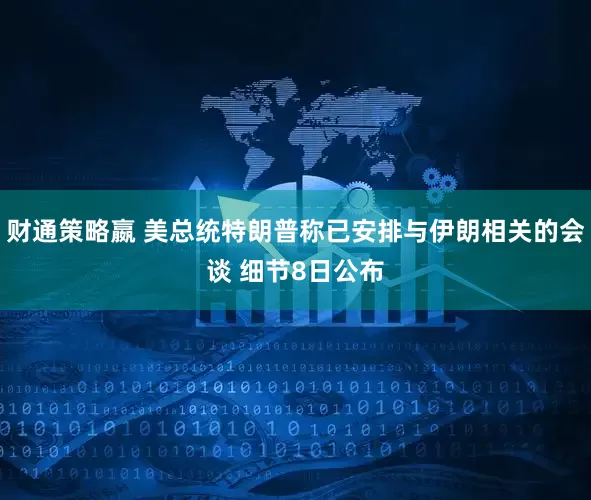 财通策略嬴 美总统特朗普称已安排与伊朗相关的会谈 细节8日公布