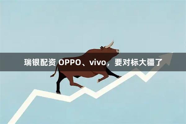 瑞银配资 OPPO、vivo，要对标大疆了