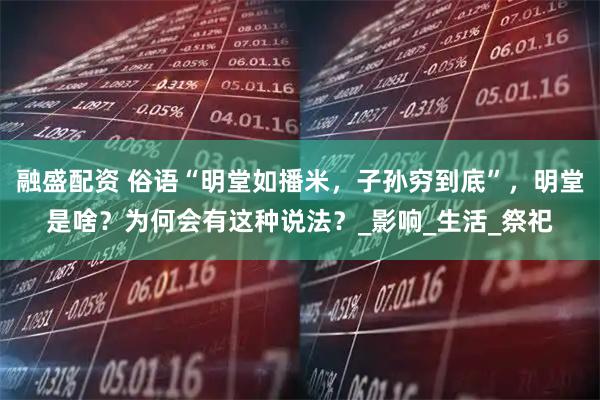 融盛配资 俗语“明堂如播米，子孙穷到底”，明堂是啥？为何会有这种说法？_影响_生活_祭祀