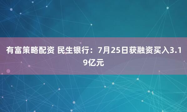 有富策略配资 民生银行：7月25日获融资买入3.19亿元