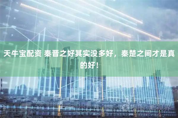 天牛宝配资 秦晋之好其实没多好，秦楚之间才是真的好！